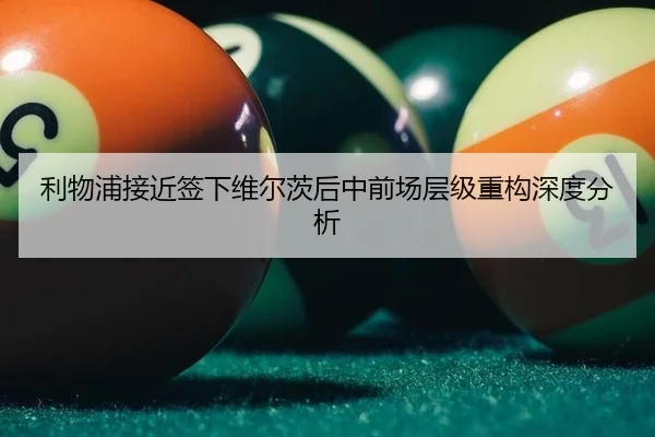 利物浦接近签下维尔茨后中前场层级重构深度分析